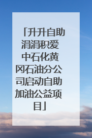 升升自助 涓涓积爱 中石化黄冈石油分公司启动自助加油公益项目