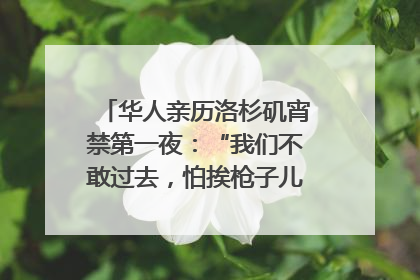 华人亲历洛杉矶宵禁第一夜：“我们不敢过去，怕挨枪子儿”｜封面头条