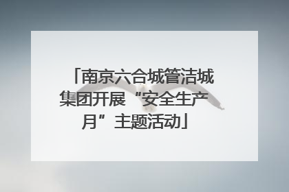 南京六合城管洁城集团开展“安全生产月”主题活动
