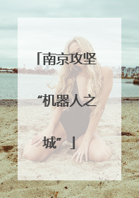 南京攻坚“机器人之城”