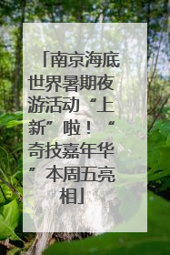 南京海底世界暑期夜游活动“上新”啦！“奇技嘉年华”本周五亮相
