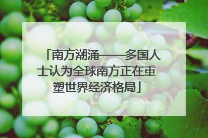 南方潮涌——多国人士认为全球南方正在重塑世界经济格局