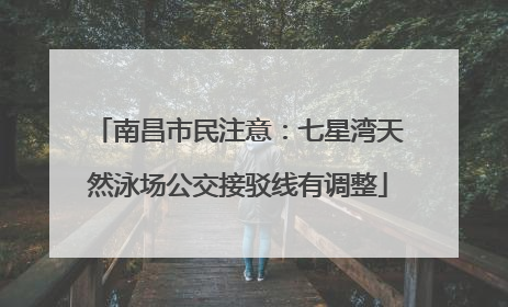 南昌市民注意：七星湾天然泳场公交接驳线有调整