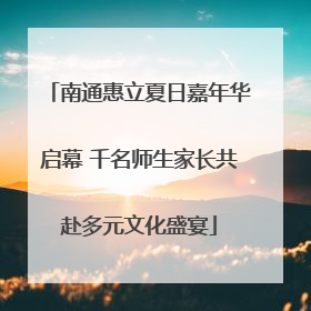 南通惠立夏日嘉年华启幕 千名师生家长共赴多元文化盛宴