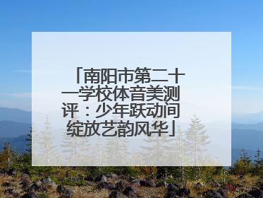 南阳市第二十一学校体音美测评：少年跃动间绽放艺韵风华
