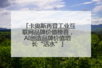 卡奥斯再登工业互联网品牌价值榜首，AI创造品牌价值增长“活水”