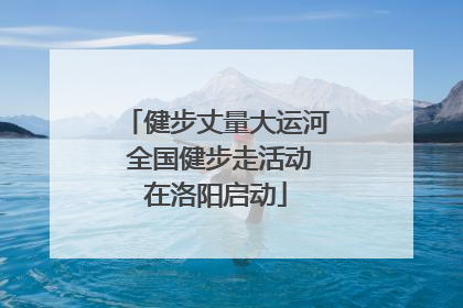 健步丈量大运河 全国健步走活动在洛阳启动