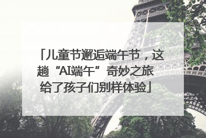 儿童节邂逅端午节，这趟“AI端午”奇妙之旅给了孩子们别样体验
