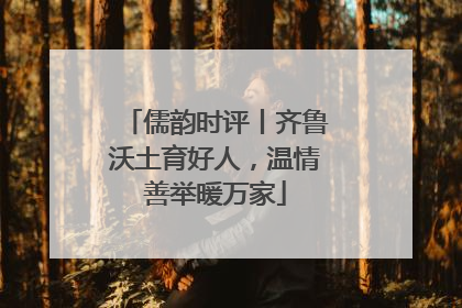 儒韵时评丨齐鲁沃土育好人，温情善举暖万家