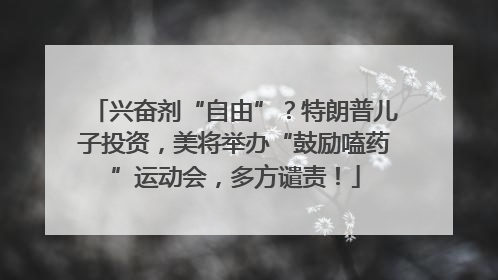 兴奋剂“自由”？特朗普儿子投资，美将举办“鼓励嗑药”运动会，多方谴责！