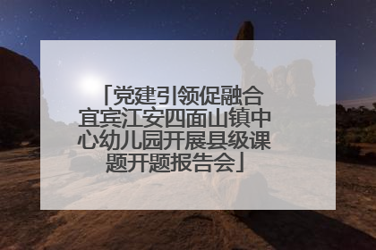 党建引领促融合 宜宾江安四面山镇中心幼儿园开展县级课题开题报告会