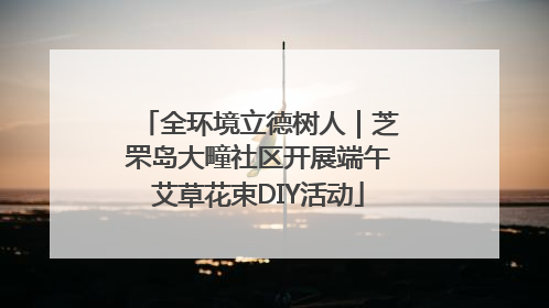 全环境立德树人｜芝罘岛大疃社区开展端午艾草花束DIY活动