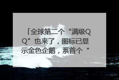 全球第二个“满级QQ”也来了，图标已显示金色企鹅，系首个“满级QQ”的小号