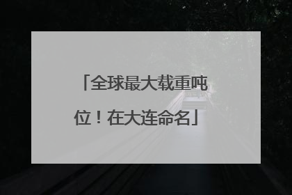 全球最大载重吨位！在大连命名