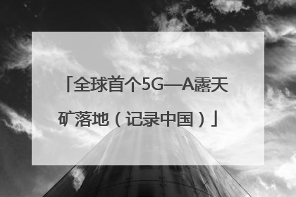 全球首个5G—A露天矿落地（记录中国）