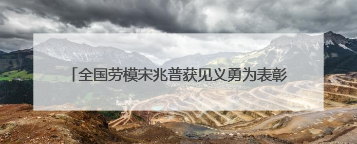 全国劳模宋兆普获见义勇为表彰 5万元奖金当场捐出用于公益