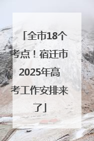 全市18个考点！宿迁市2025年高考工作安排来了