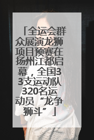 全运会群众展演龙狮项目预赛在扬州江都启幕，全国33支运动队320名运动员“龙争狮斗”