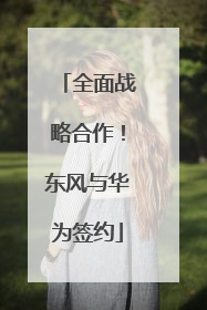 全面战略合作！东风与华为签约