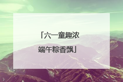 六一童趣浓 端午粽香飘