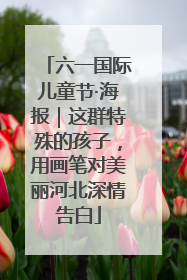 六一国际儿童节·海报｜这群特殊的孩子，用画笔对美丽河北深情告白