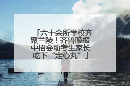 六十余所学校齐聚兰陵！齐鲁晚报中招会助考生家长吃下“定心丸”