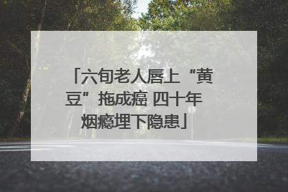 六旬老人唇上“黄豆”拖成癌 四十年烟瘾埋下隐患