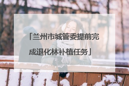 兰州市城管委提前完成退化林补植任务