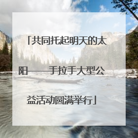 共同托起明天的太阳——手拉手大型公益活动圆满举行