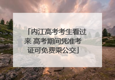 内江高考考生看过来 高考期间凭准考证可免费乘公交
