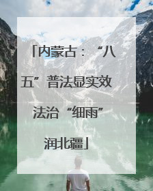 内蒙古：“八五”普法显实效 法治“细雨”润北疆