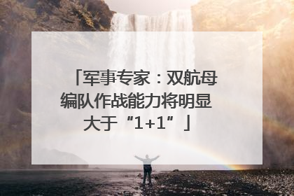 军事专家：双航母编队作战能力将明显大于“1+1”