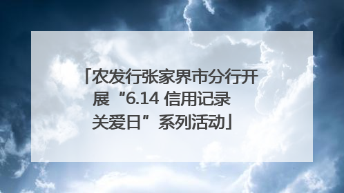 农发行张家界市分行开展“6.14 信用记录关爱日”系列活动