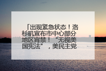 出现紧急状态！洛杉矶宣布市中心部分地区宵禁！“无视美国宪法”，美民主党议员批评特朗普
