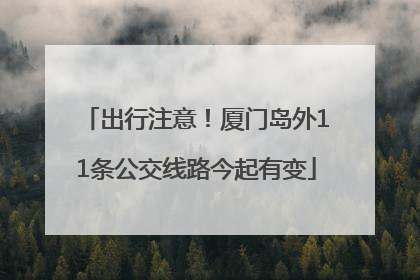 出行注意！厦门岛外11条公交线路今起有变