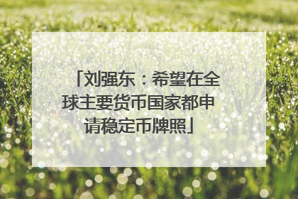 刘强东：希望在全球主要货币国家都申请稳定币牌照