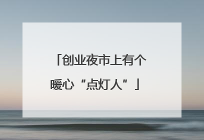 创业夜市上有个暖心“点灯人”