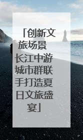 创新文旅场景 长江中游城市群联手打造夏日文旅盛宴