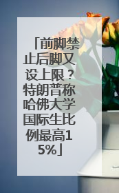 前脚禁止后脚又设上限？特朗普称哈佛大学国际生比例最高15%