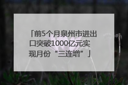 前5个月泉州市进出口突破1000亿元实现月份“三连增”