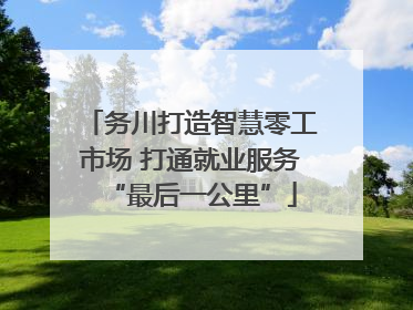务川打造智慧零工市场 打通就业服务“最后一公里”