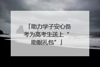 助力学子安心备考为高考生送上“助眠礼包”