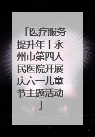 医疗服务提升年丨永州市第四人民医院开展庆六一儿童节主题活动