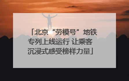 北京“劳模号”地铁专列上线运行 让乘客沉浸式感受榜样力量