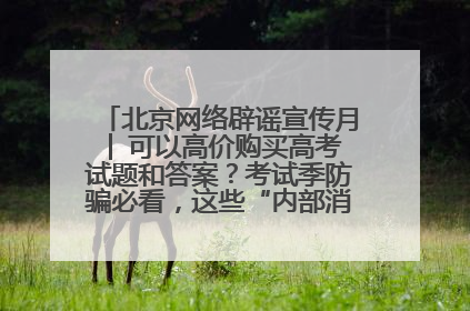 北京网络辟谣宣传月│ 可以高价购买高考试题和答案？考试季防骗必看，这些“内部消息”别轻信（一）