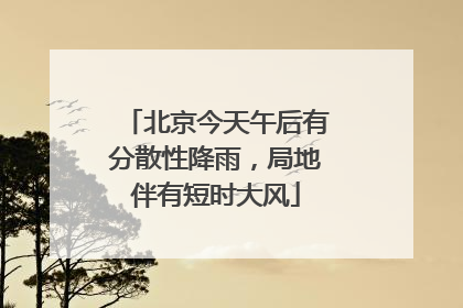 北京今天午后有分散性降雨，局地伴有短时大风