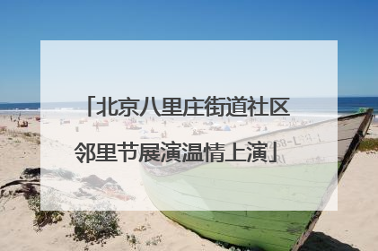北京八里庄街道社区邻里节展演温情上演