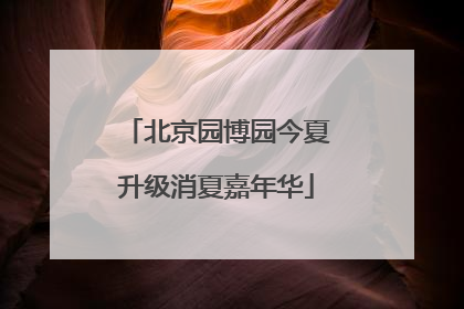 北京园博园今夏升级消夏嘉年华