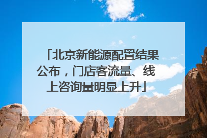 北京新能源配置结果公布，门店客流量、线上咨询量明显上升