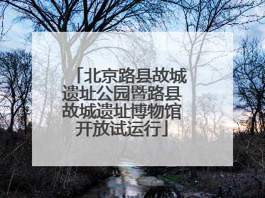 北京路县故城遗址公园暨路县故城遗址博物馆开放试运行